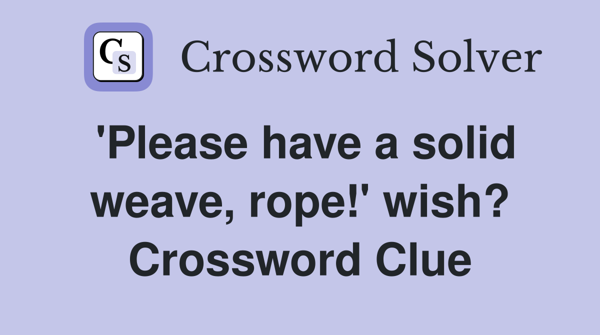 'Please have a solid weave, rope!' wish? Crossword Clue