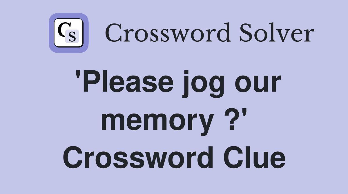 'Please jog our memory ?' Crossword Clue