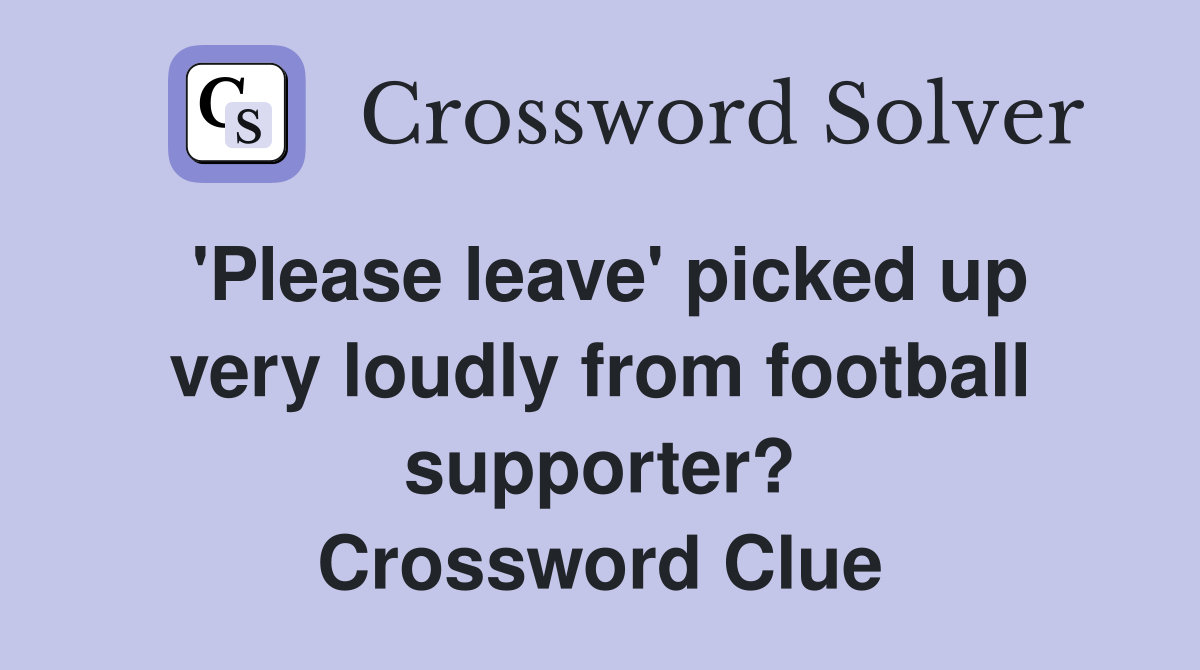 'Please leave' picked up very loudly from football supporter? Crossword Clue
