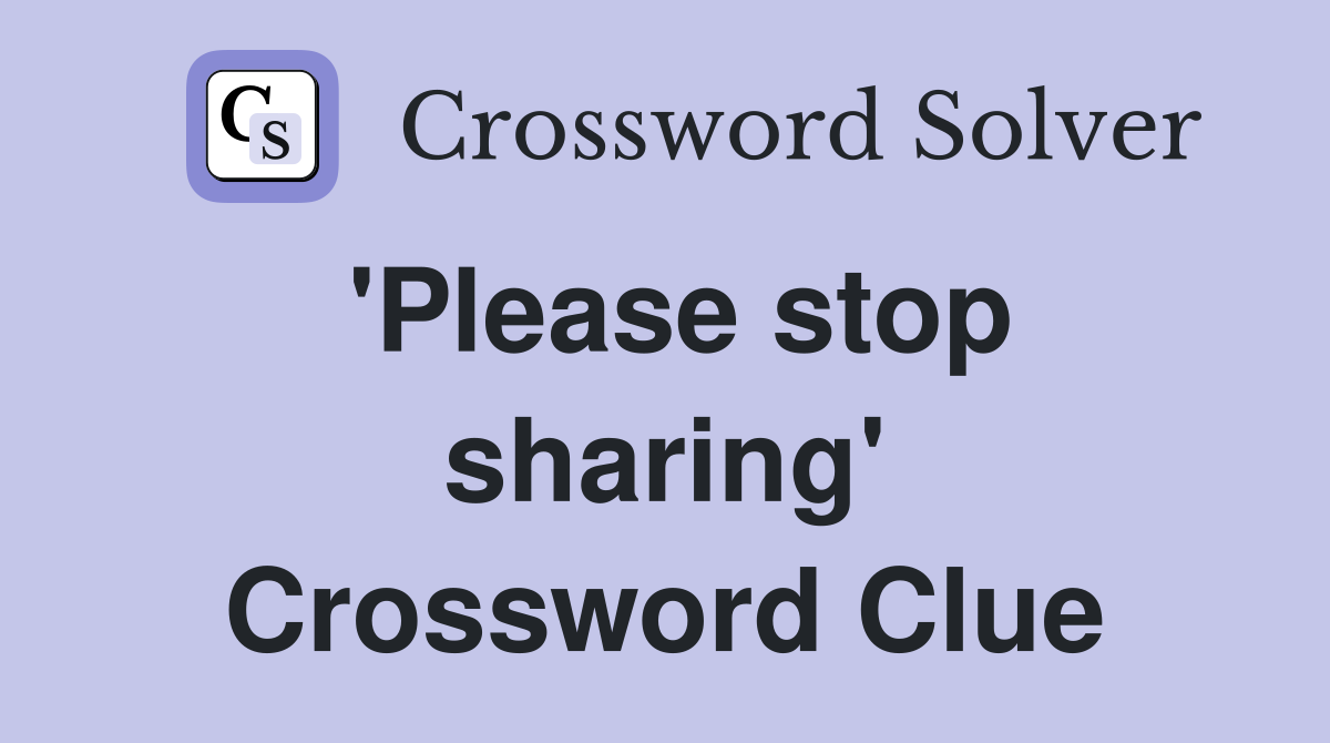 'Please stop sharing' Crossword Clue