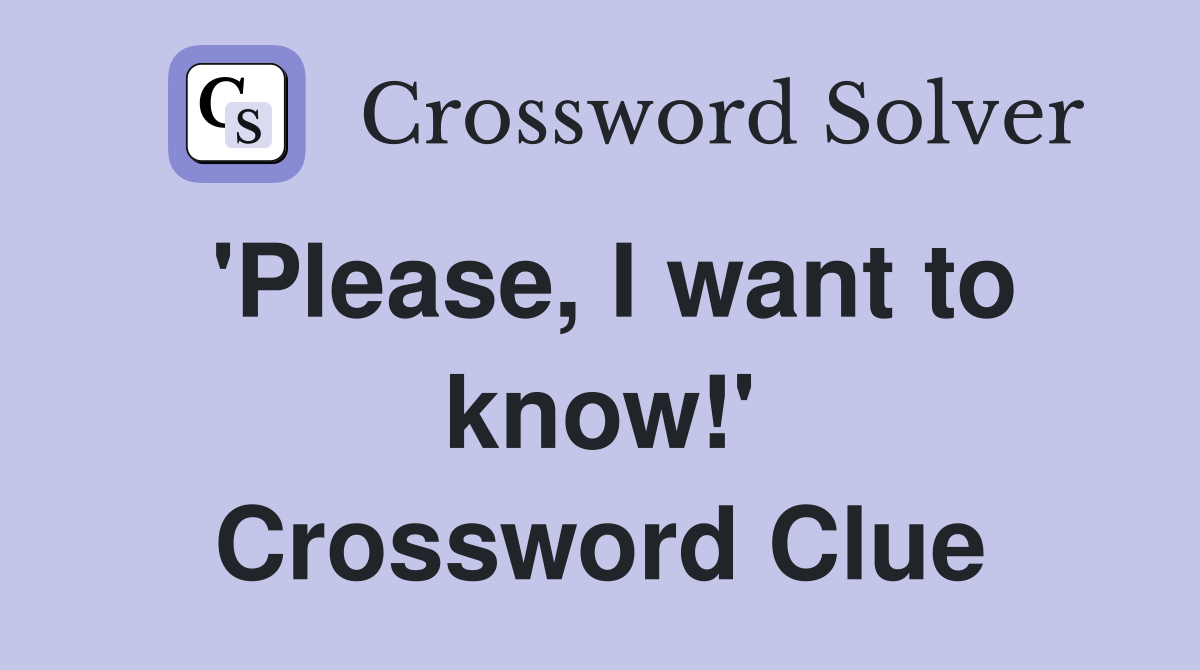 'Please, I want to know!' Crossword Clue