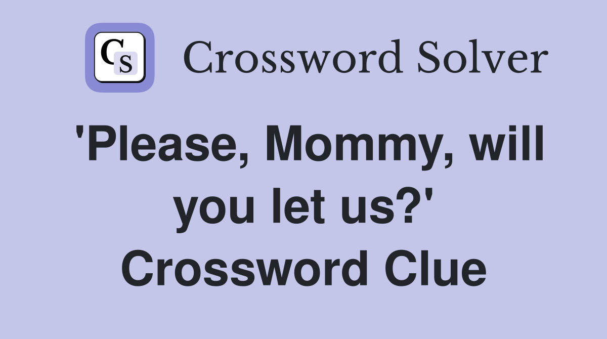 'Please, Mommy, will you let us?' Crossword Clue