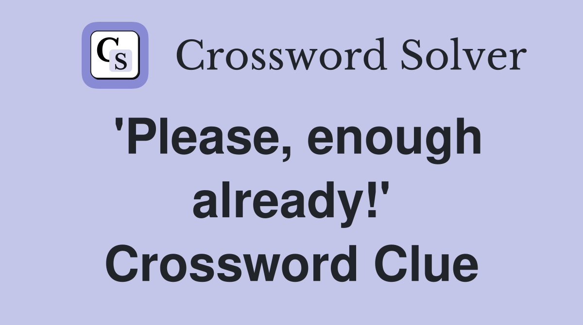 'Please, enough already!' Crossword Clue