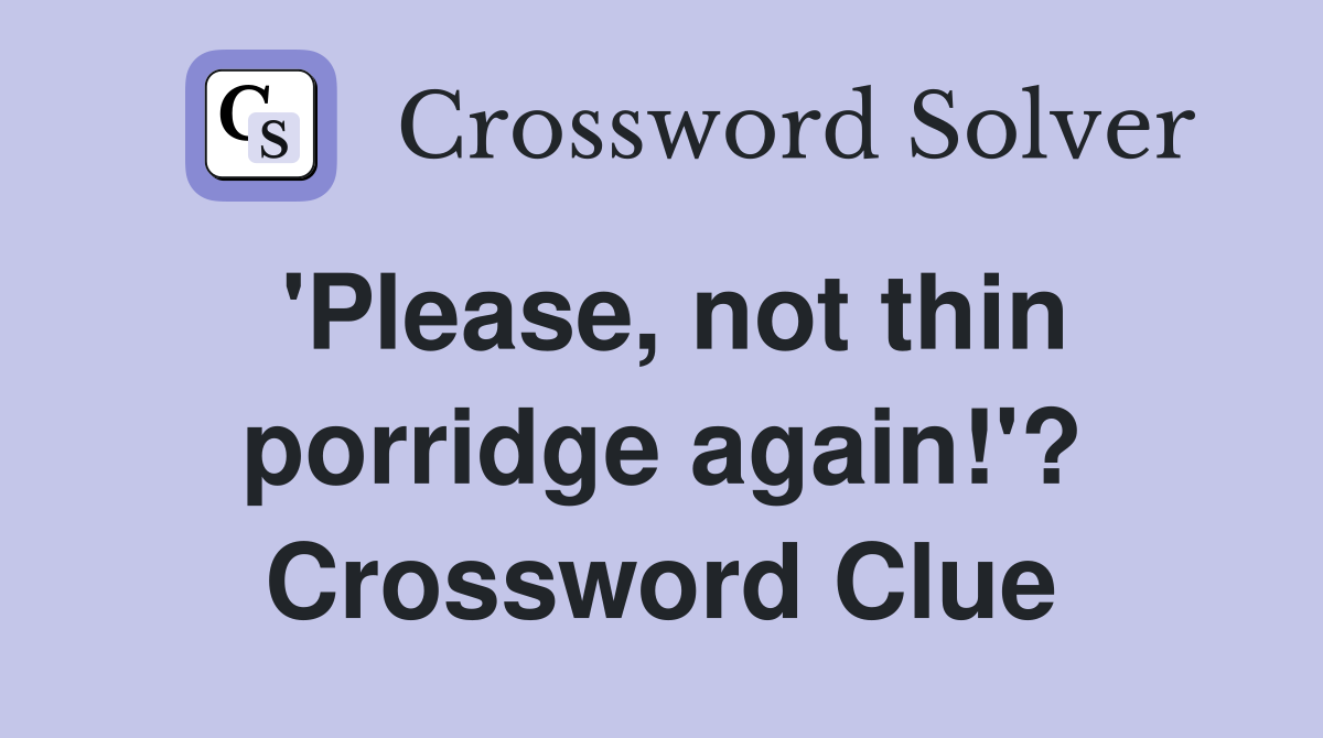 'Please, not thin porridge again!'? Crossword Clue