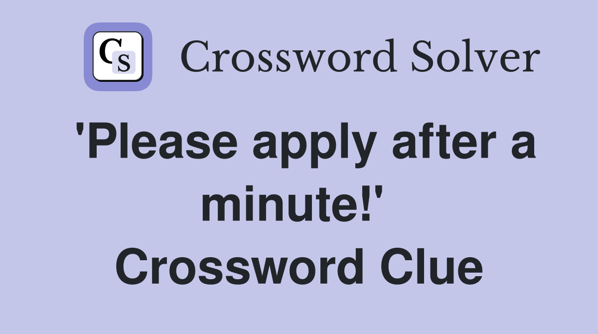 'Please apply after a minute!'  Crossword Clue
