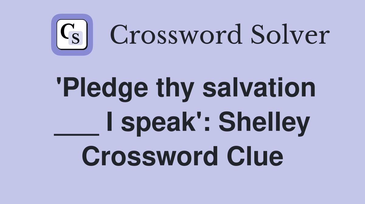 'Pledge thy salvation ___ I speak': Shelley Crossword Clue