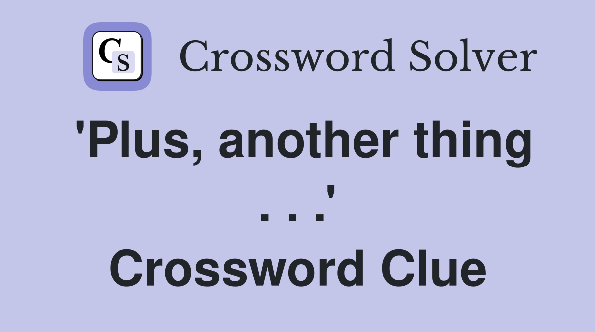 'Plus, another thing . . .' Crossword Clue