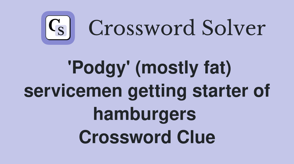 'Podgy' (mostly fat) servicemen getting starter of hamburgers  Crossword Clue