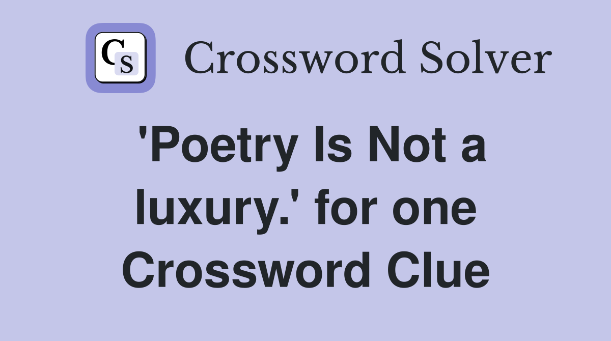 'Poetry Is Not a luxury.' for one Crossword Clue