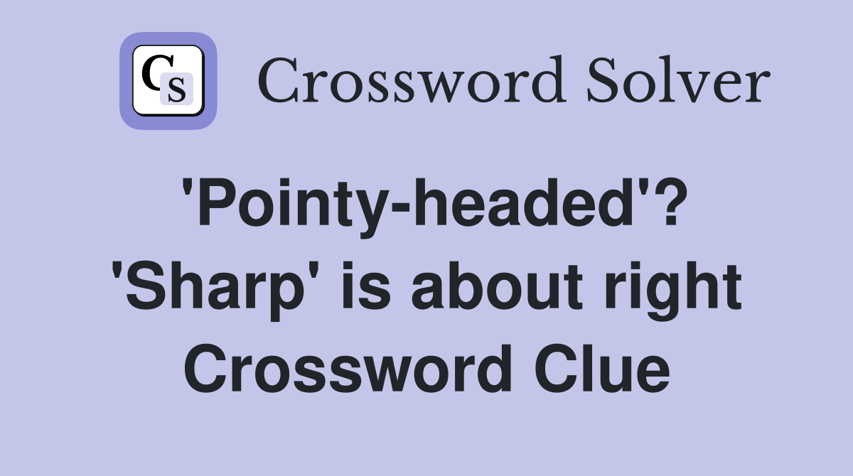 'Pointy-headed'? 'Sharp' is about right Crossword Clue