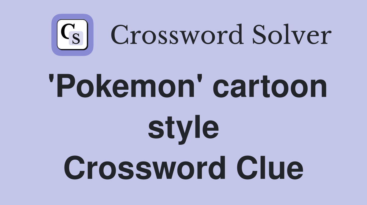 'Pokemon' cartoon style Crossword Clue