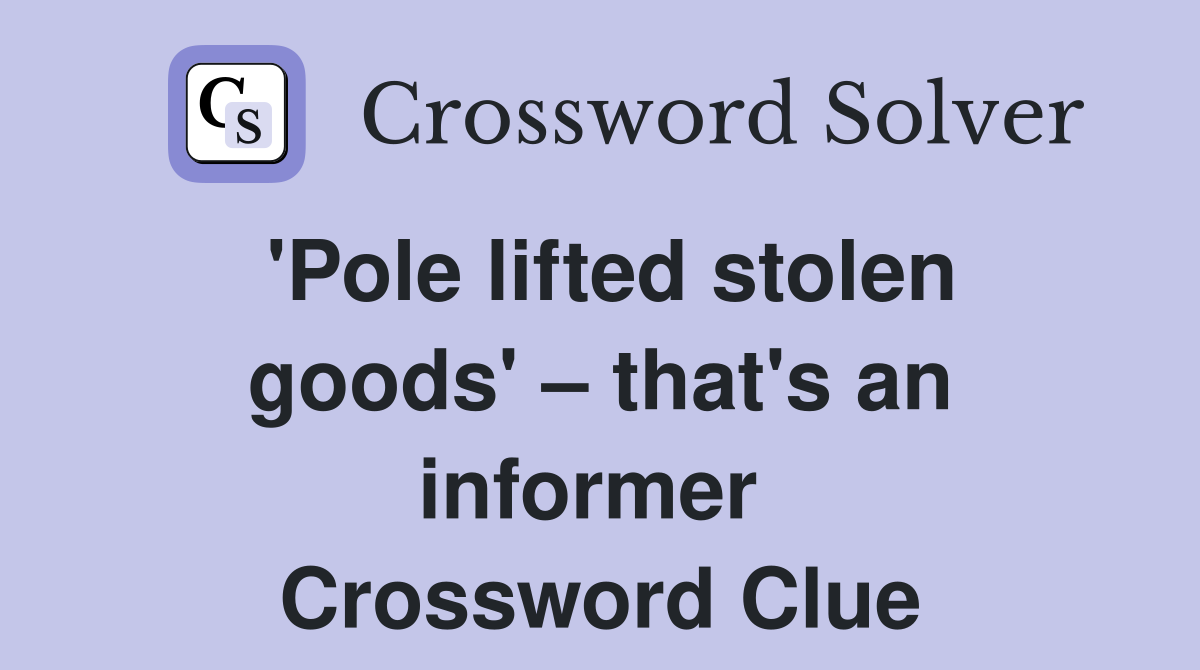 'Pole lifted stolen goods' – that's an informer  Crossword Clue
