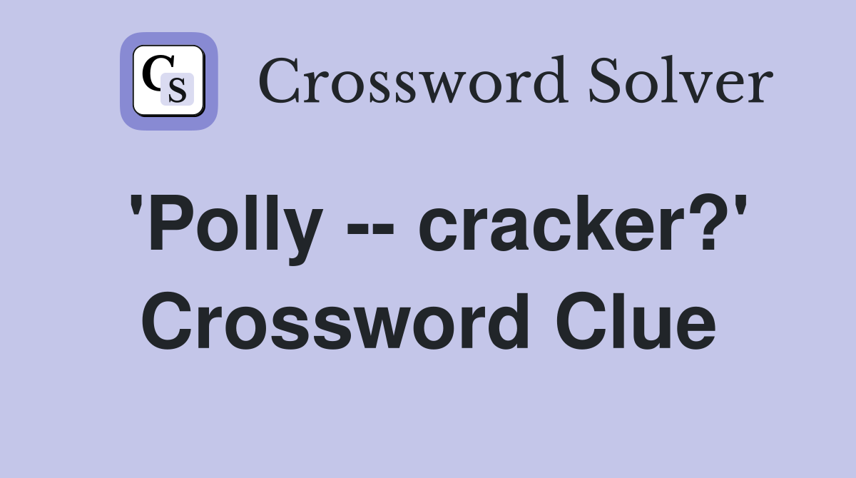 'Polly -- cracker?' Crossword Clue