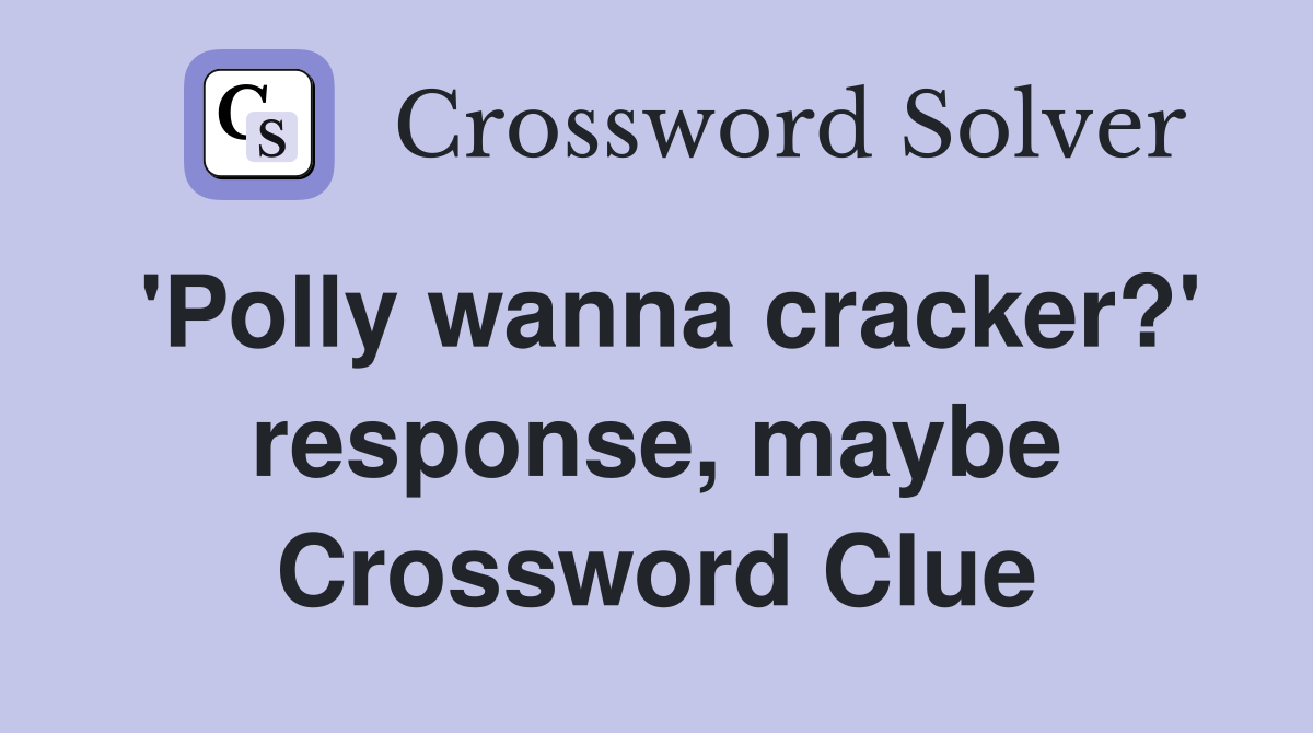 'Polly wanna cracker?' response, maybe Crossword Clue