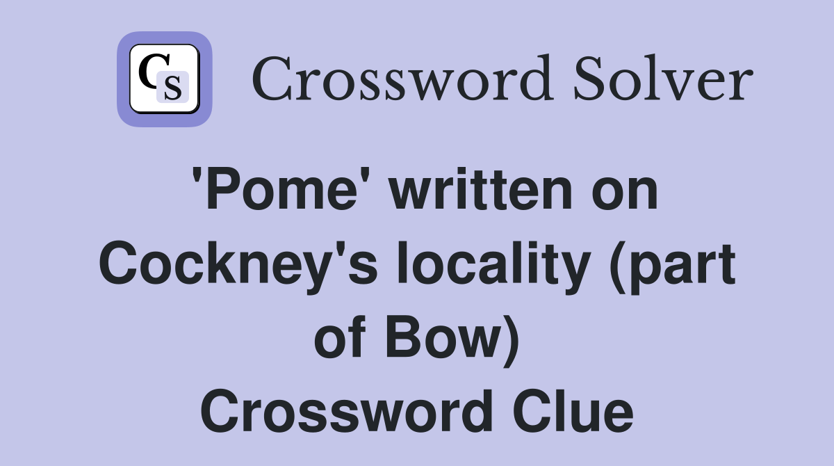 'Pome' written on Cockney's locality (part of Bow) Crossword Clue