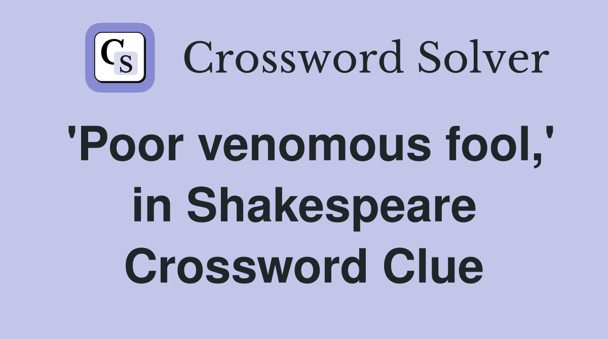 'Poor venomous fool,' in Shakespeare Crossword Clue