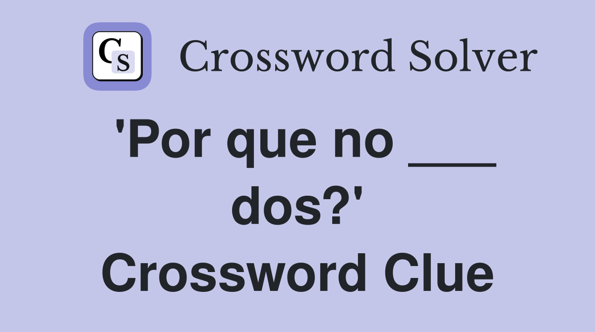 'Por que no ___ dos?' Crossword Clue