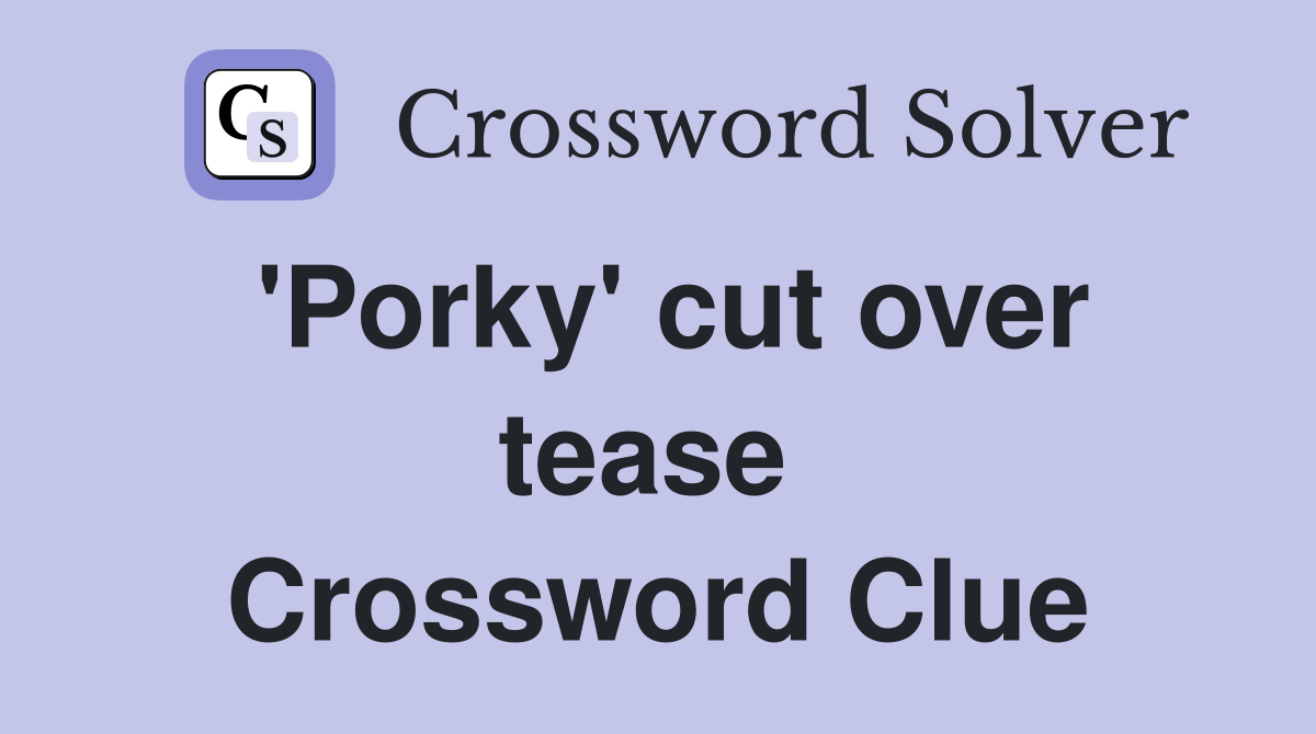 'Porky' cut over tease  Crossword Clue