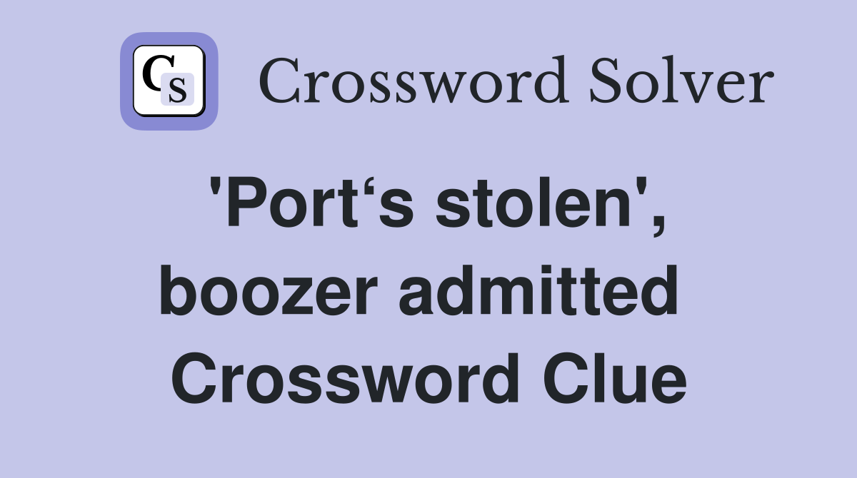 'Port‘s stolen', boozer admitted  Crossword Clue