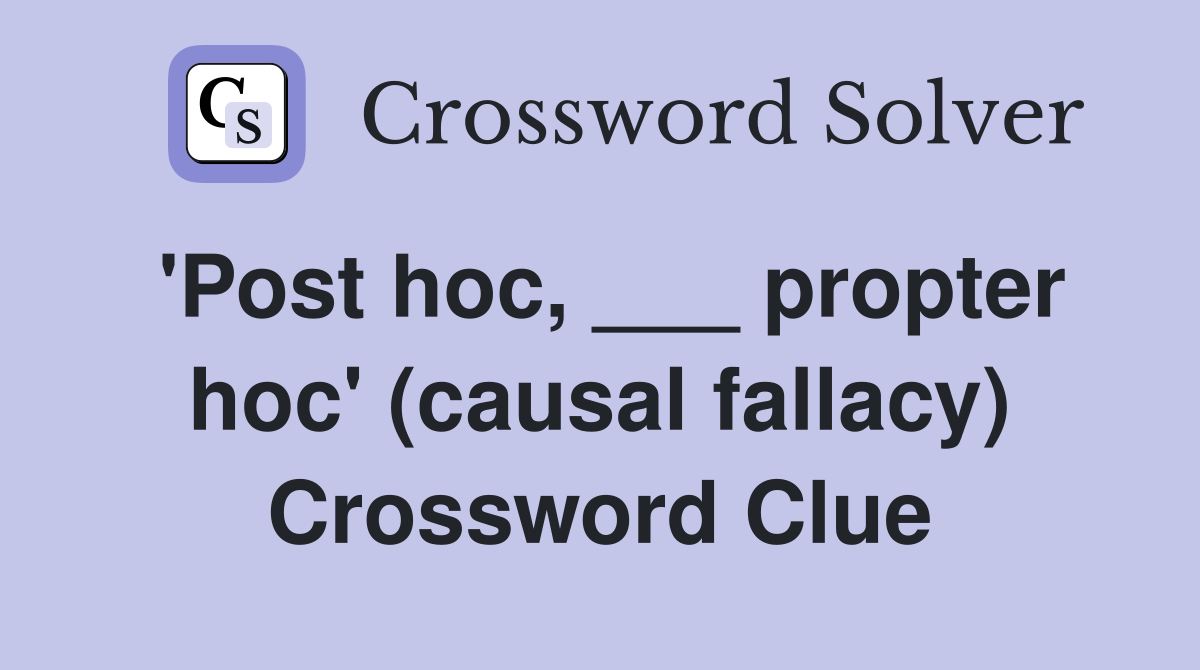 'Post hoc, ___ propter hoc' (causal fallacy) Crossword Clue