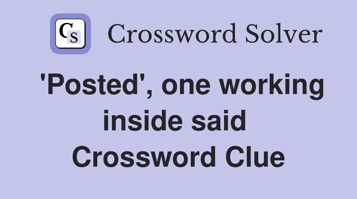 'Posted', one working inside said  Crossword Clue
