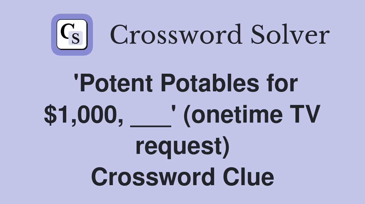'Potent Potables for $1,000, ___' (onetime TV request) Crossword Clue