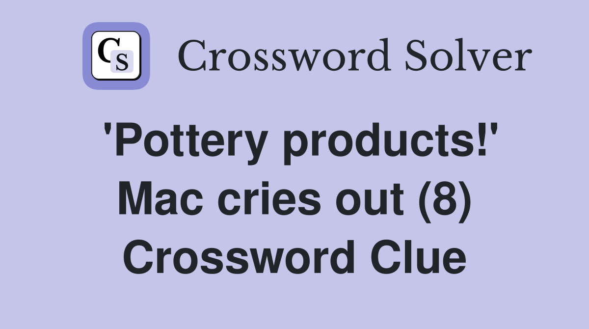 'Pottery products!' Mac cries out (8) Crossword Clue