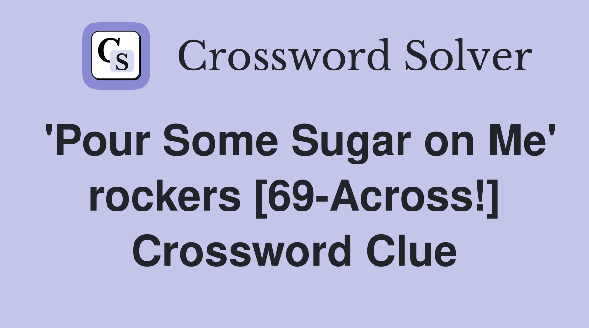 'Pour Some Sugar on Me' rockers [69-Across!] Crossword Clue