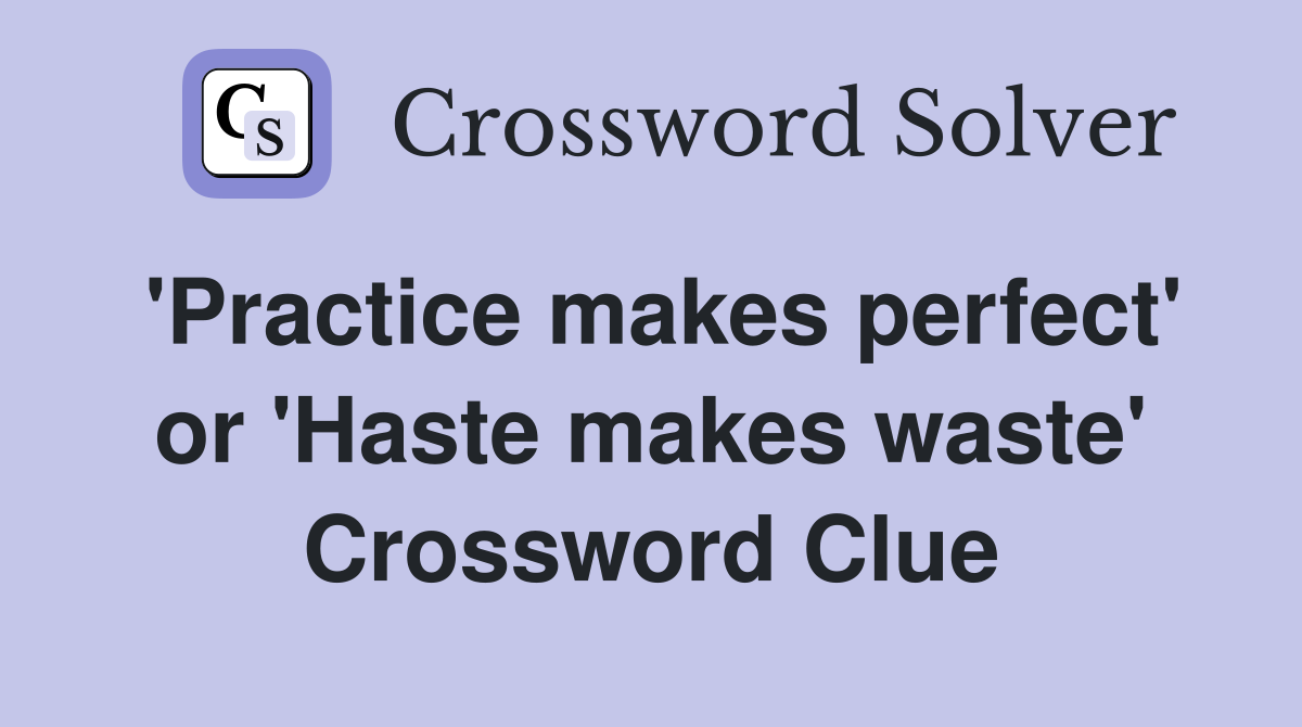'Practice makes perfect' or 'Haste makes waste' Crossword Clue