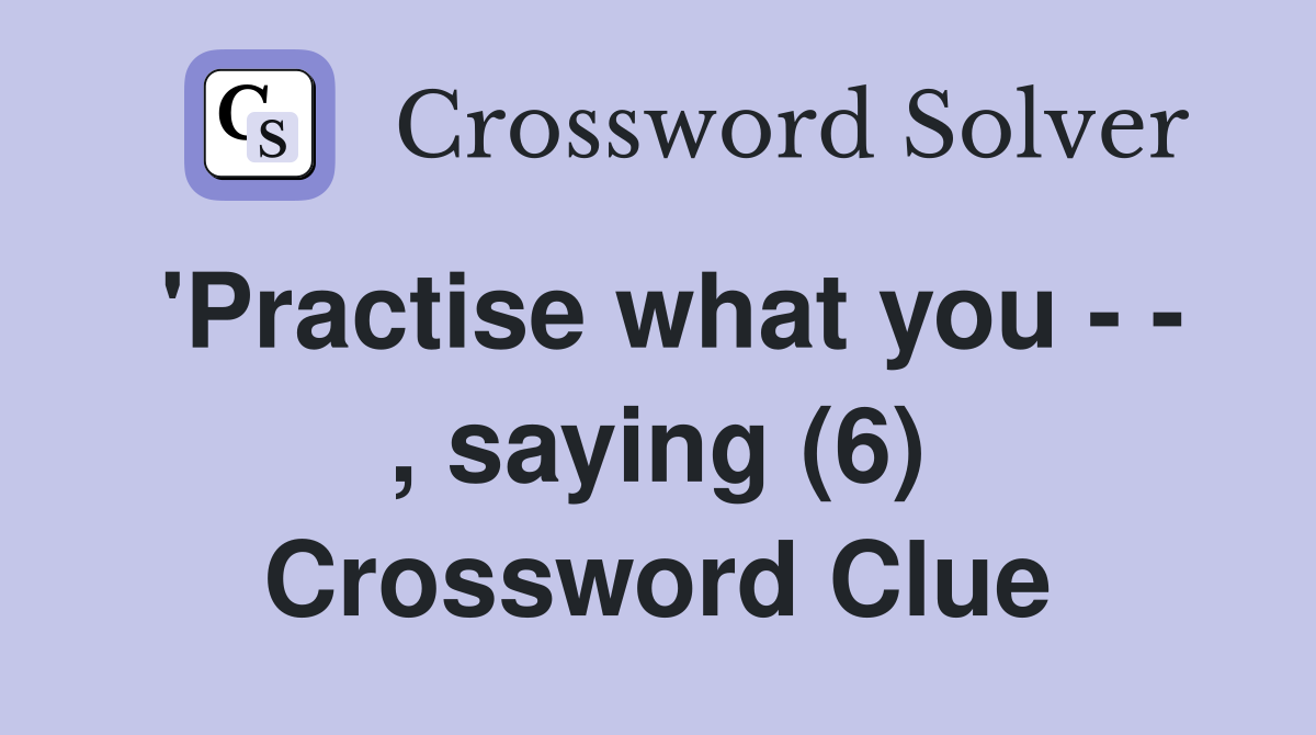 'Practise what you - - , saying (6) Crossword Clue