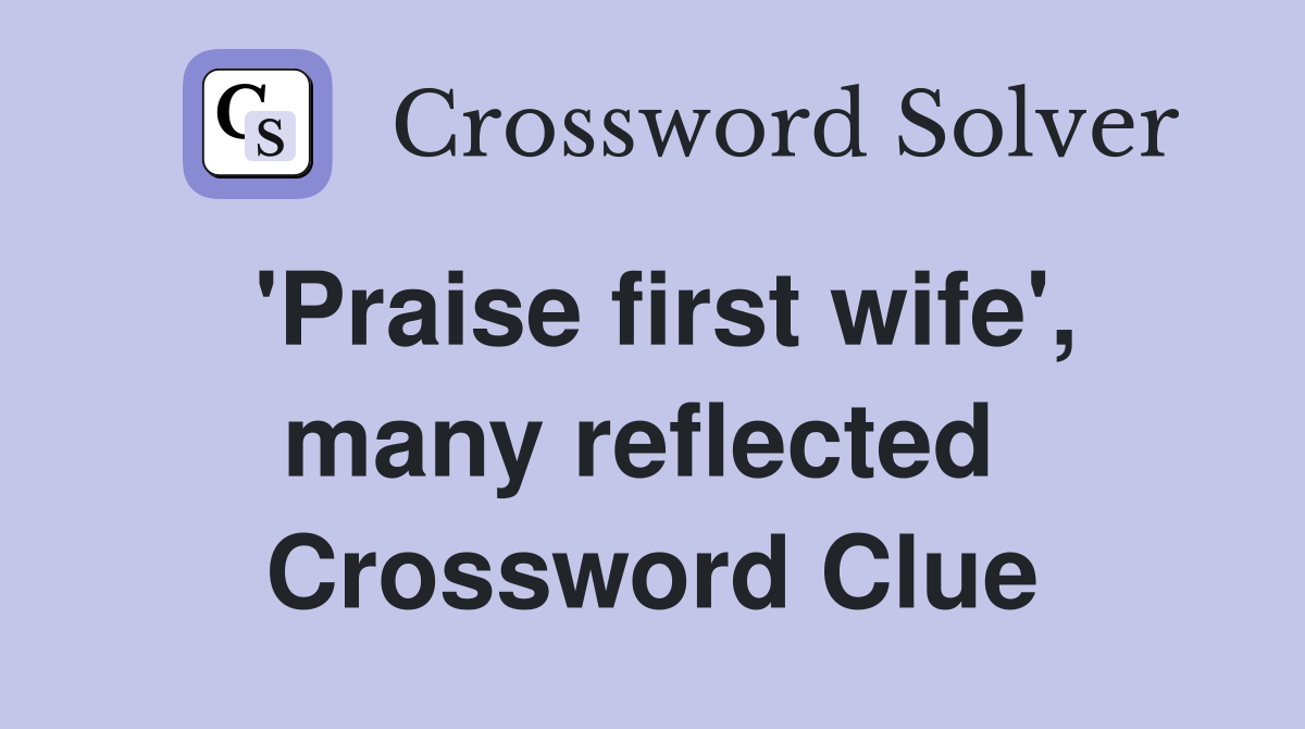 'Praise first wife', many reflected  Crossword Clue
