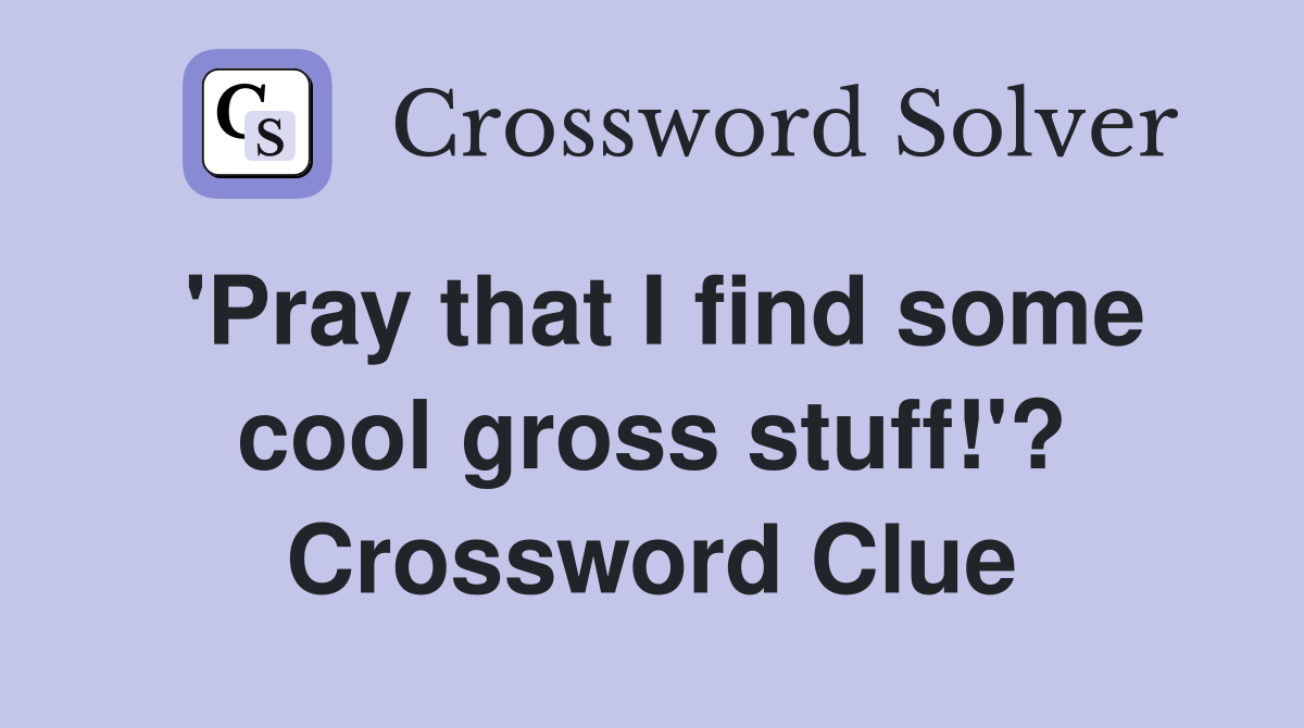 'Pray that I find some cool gross stuff!'? Crossword Clue