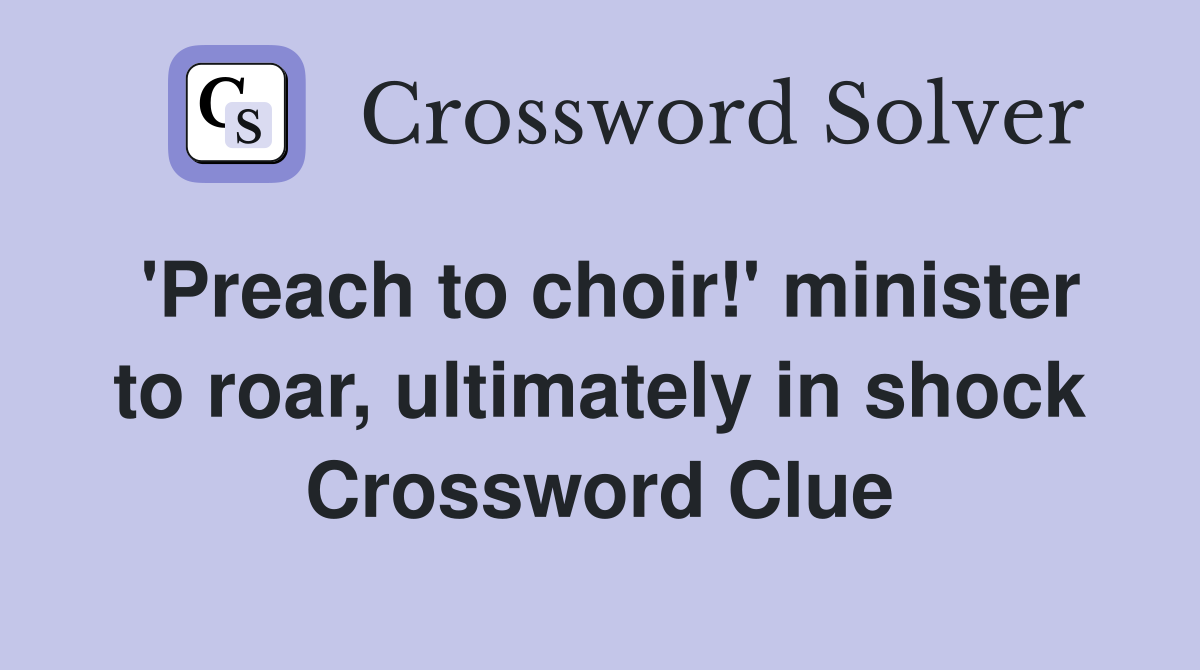 'Preach to choir!' minister to roar, ultimately in shock Crossword Clue