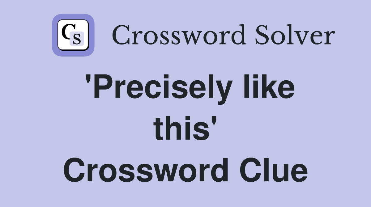 'Precisely like this' Crossword Clue