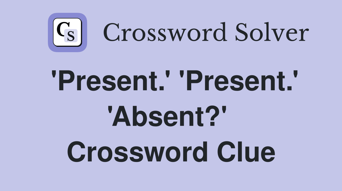 'Present.' 'Present.' 'Absent?'  Crossword Clue