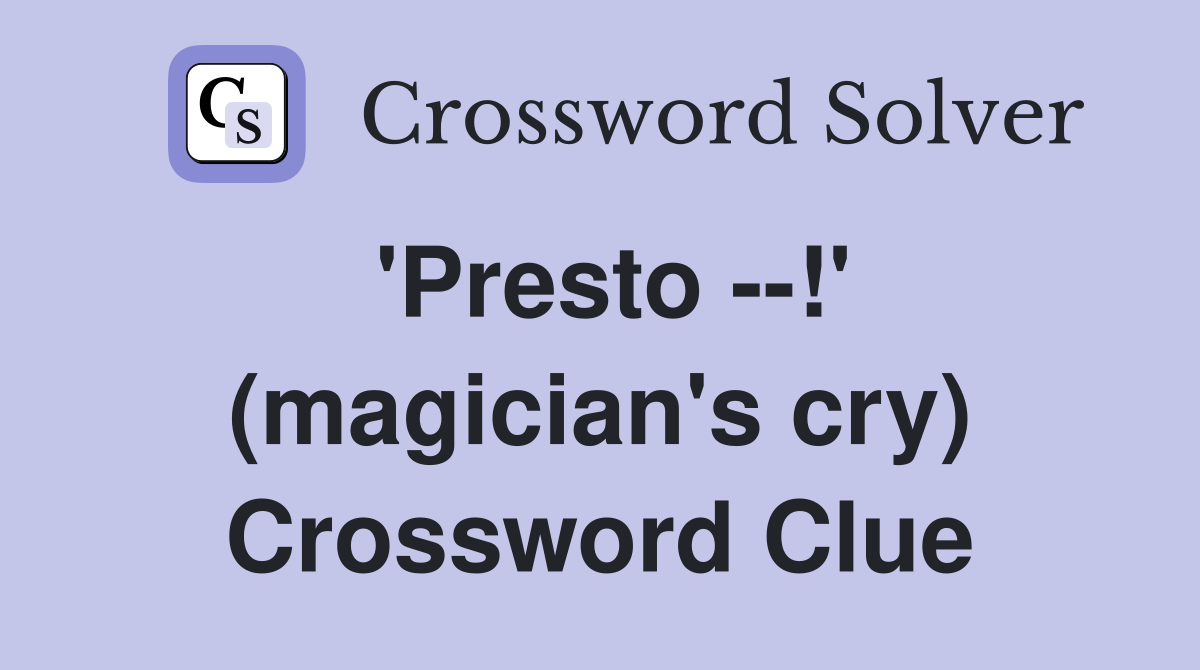 'Presto --!' (magician's cry) Crossword Clue