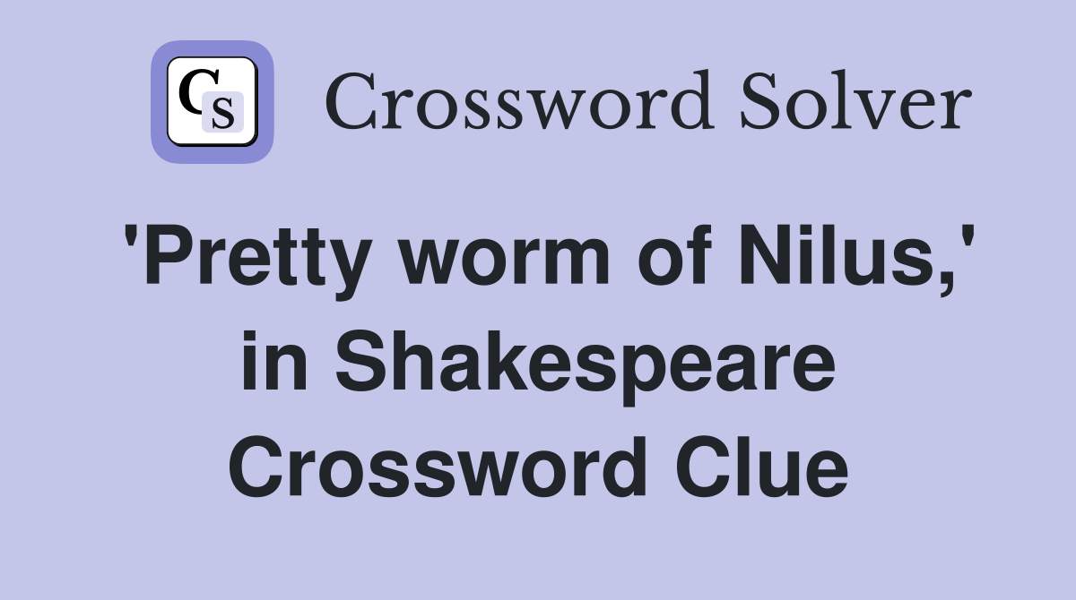 'Pretty worm of Nilus,' in Shakespeare Crossword Clue