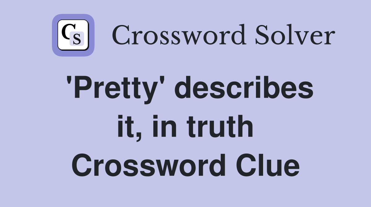'Pretty' describes it, in truth Crossword Clue