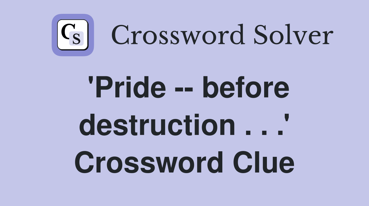 'Pride -- before destruction . . .' Crossword Clue