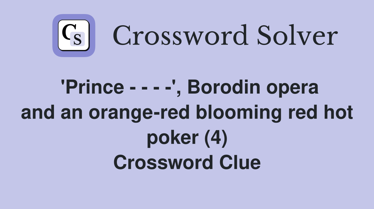 'Prince - - - -', Borodin opera and an orange-red blooming red hot poker (4) Crossword Clue