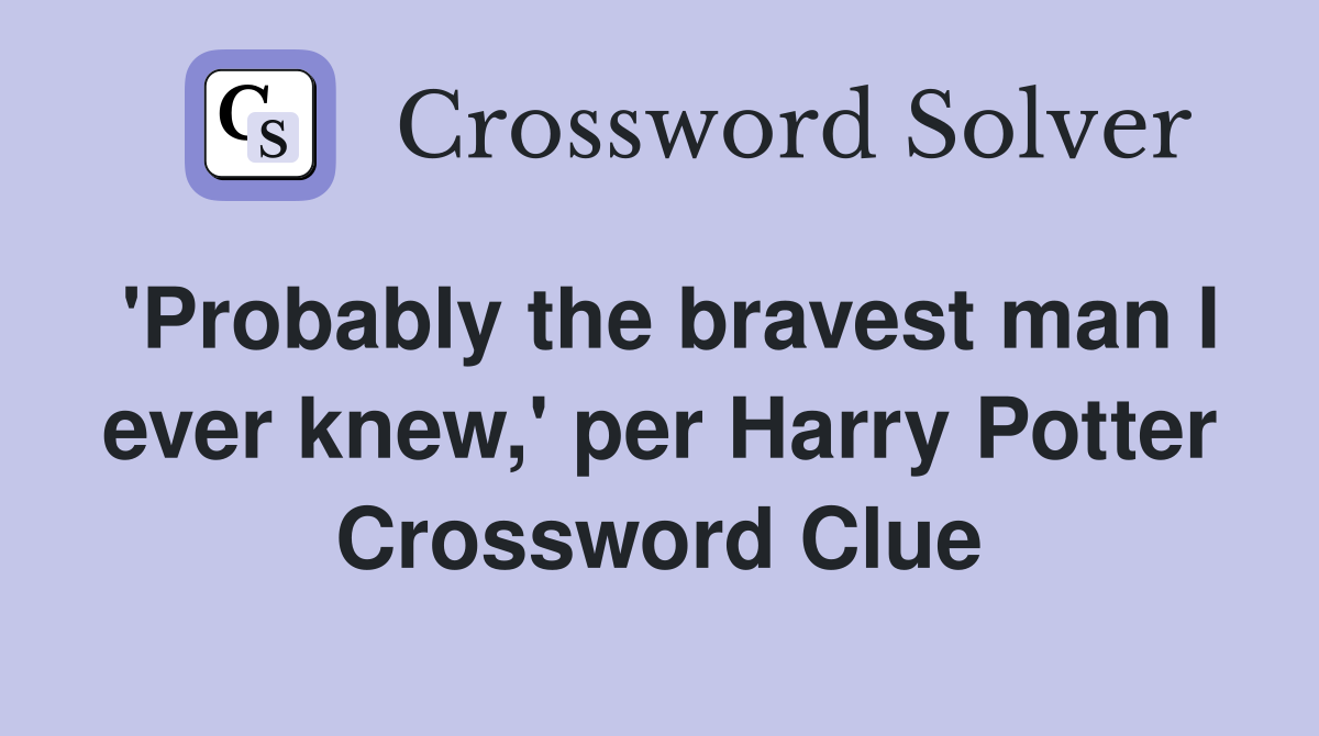 'Probably the bravest man I ever knew,' per Harry Potter Crossword Clue