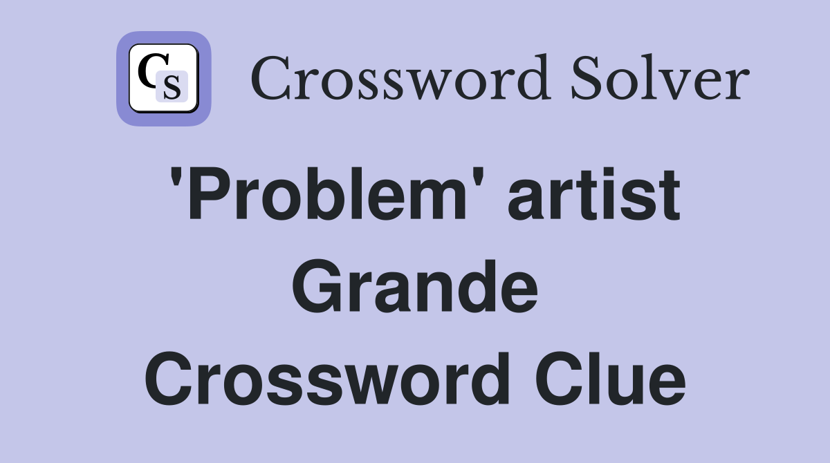 'Problem' artist Grande Crossword Clue