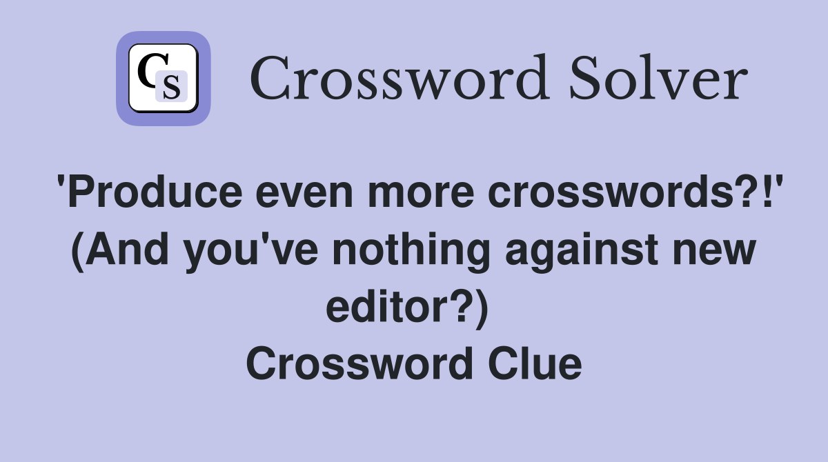 'Produce even more crosswords?!' (And you've nothing against new editor?)  Crossword Clue