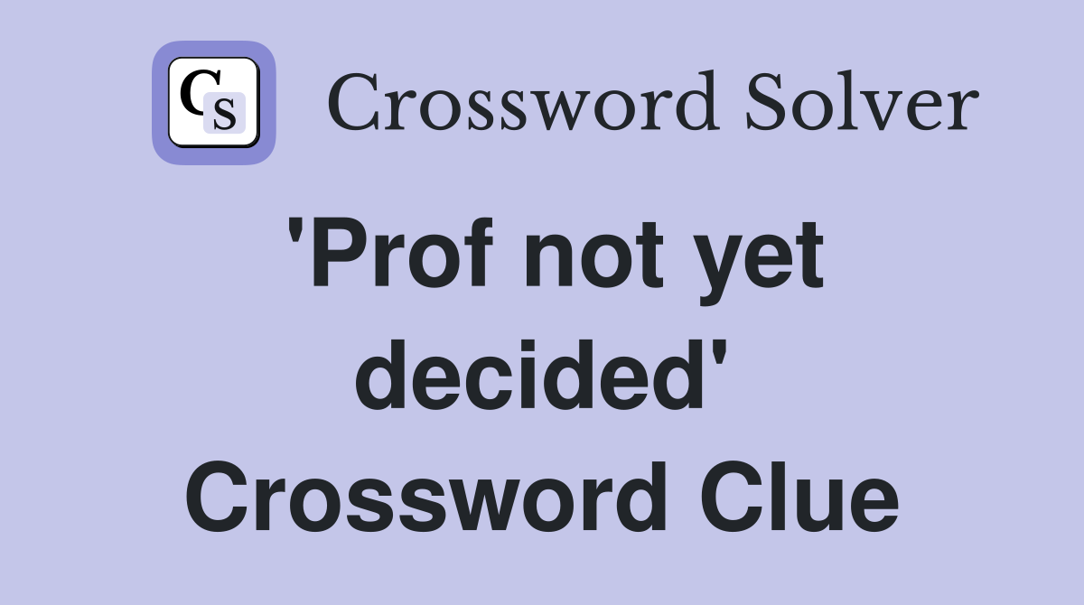 'Prof not yet decided' Crossword Clue