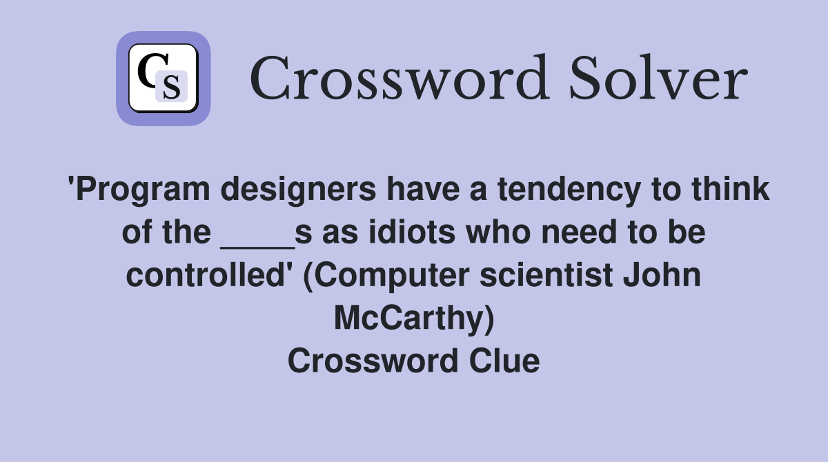 'Program designers have a tendency to think of the ____s as idiots who need to be controlled' (Computer scientist John McCarthy) Crossword Clue