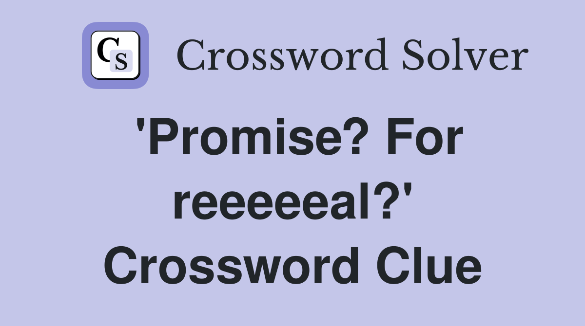 'Promise? For reeeeeal?' Crossword Clue