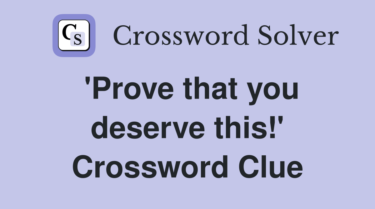 'Prove that you deserve this!' Crossword Clue