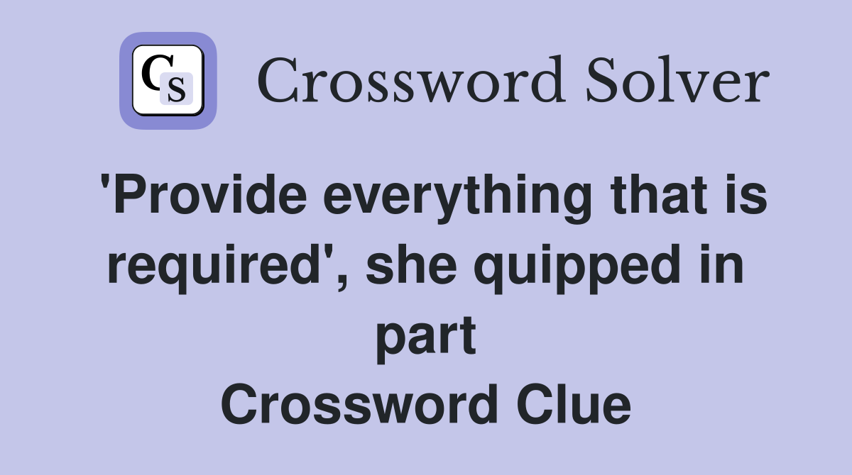 'Provide everything that is required', she quipped in part Crossword Clue