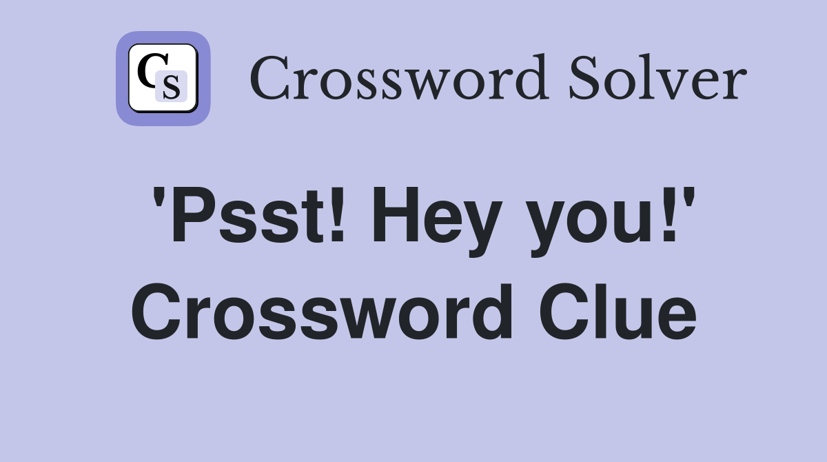 'Psst! Hey you!' Crossword Clue
