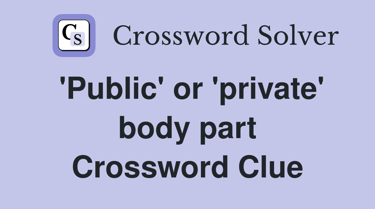 'Public' or 'private' body part Crossword Clue